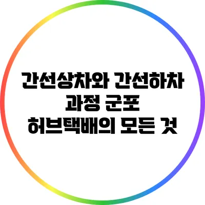 간선상차와 간선하차 과정: 군포 허브택배의 모든 것