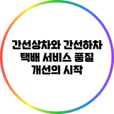 간선상차와 간선하차: 택배 서비스 품질 개선의 시작