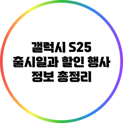 갤럭시 S25 출시일과 할인 행사 정보 총정리