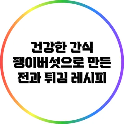 건강한 간식: 팽이버섯으로 만든 전과 튀김 레시피