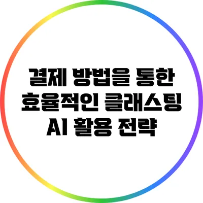 결제 방법을 통한 효율적인 클래스팅 AI 활용 전략