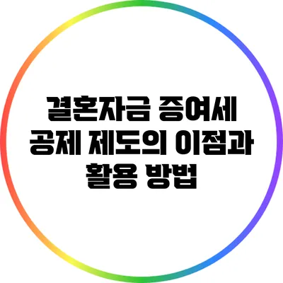 결혼자금 증여세 공제 제도의 이점과 활용 방법
