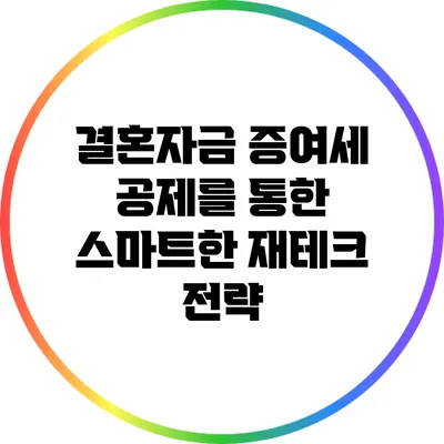 결혼자금 증여세 공제를 통한 스마트한 재테크 전략