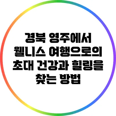 경북 영주에서 웰니스 여행으로의 초대: 건강과 힐링을 찾는 방법