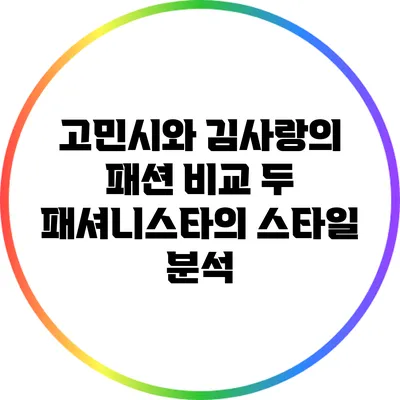 고민시와 김사랑의 패션 비교: 두 패셔니스타의 스타일 분석