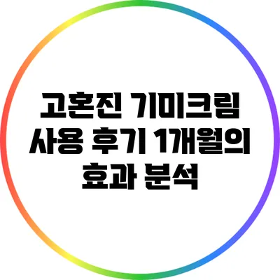 고혼진 기미크림 사용 후기: 1개월의 효과 분석