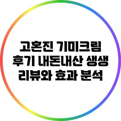 고혼진 기미크림 후기: 내돈내산 생생 리뷰와 효과 분석