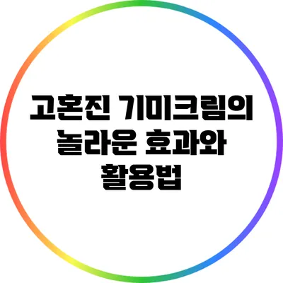 고혼진 기미크림의 놀라운 효과와 활용법