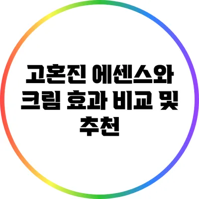 고혼진 에센스와 크림: 효과 비교 및 추천