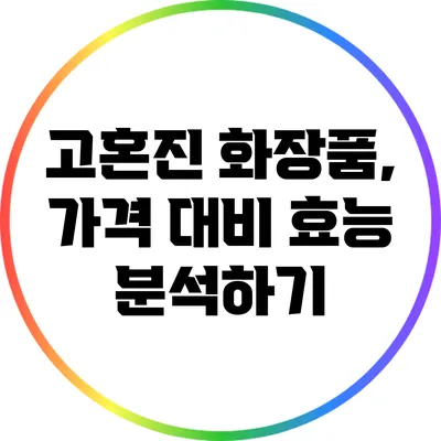 고혼진 화장품, 가격 대비 효능 분석하기