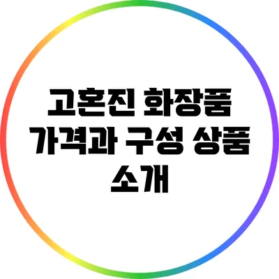 고혼진 화장품 가격과 구성 상품 소개