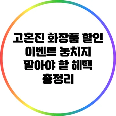 고혼진 화장품 할인 이벤트: 놓치지 말아야 할 혜택 총정리