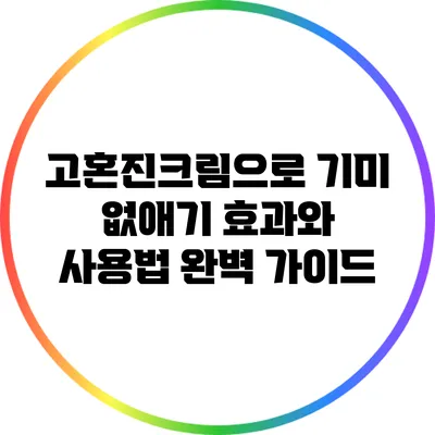 고혼진크림으로 기미 없애기: 효과와 사용법 완벽 가이드