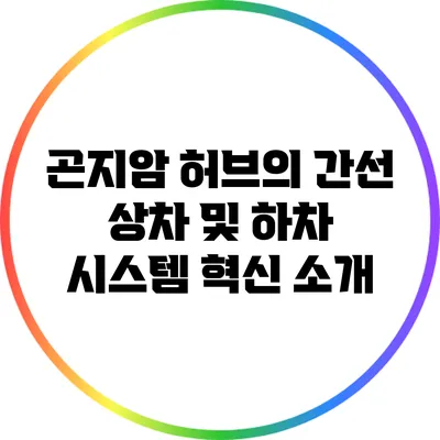 곤지암 허브의 간선 상차 및 하차 시스템 혁신 소개