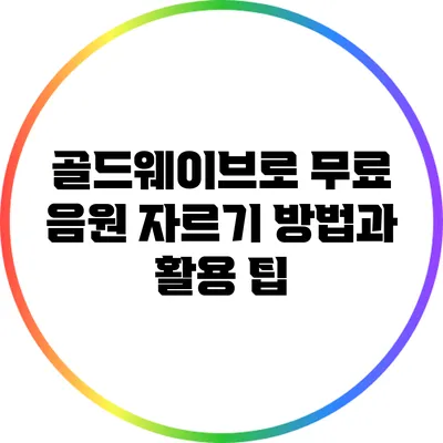 골드웨이브로 무료 음원 자르기 방법과 활용 팁
