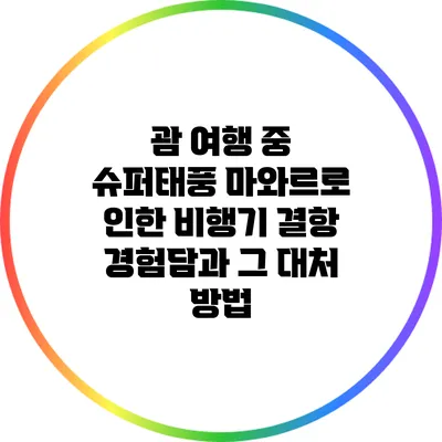 괌 여행 중 슈퍼태풍 마와르로 인한 비행기 결항 경험담과 그 대처 방법