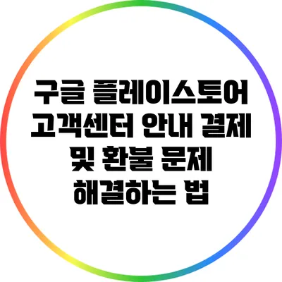 구글 플레이스토어 고객센터 안내: 결제 및 환불 문제 해결하는 법