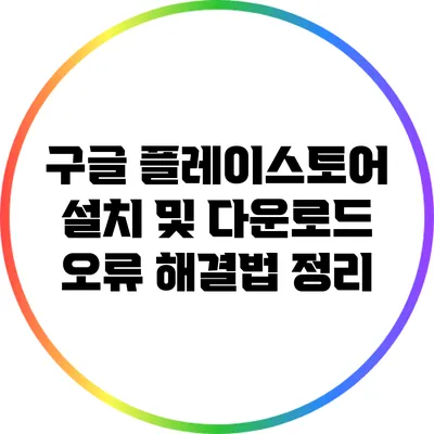 구글 플레이스토어 설치 및 다운로드 오류 해결법 정리