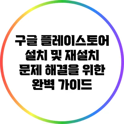 구글 플레이스토어 설치 및 재설치 문제 해결을 위한 완벽 가이드