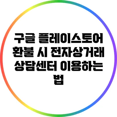구글 플레이스토어 환불 시 전자상거래 상담센터 이용하는 법