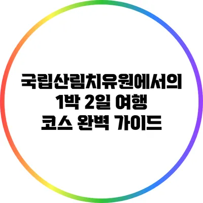 국립산림치유원에서의 1박 2일 여행 코스 완벽 가이드