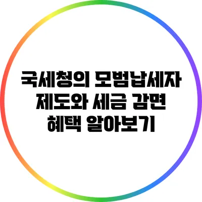 국세청의 모범납세자 제도와 세금 감면 혜택 알아보기