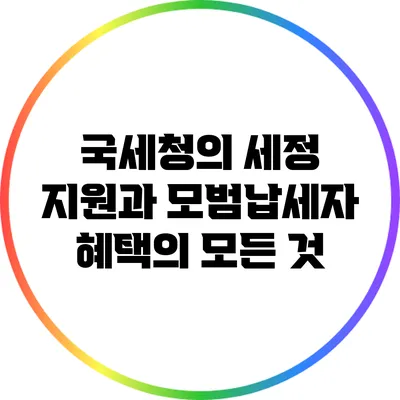 국세청의 세정 지원과 모범납세자 혜택의 모든 것