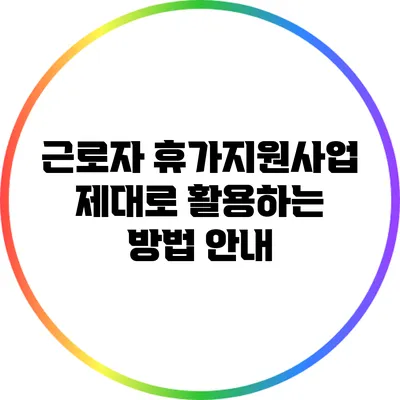 근로자 휴가지원사업 제대로 활용하는 방법 안내