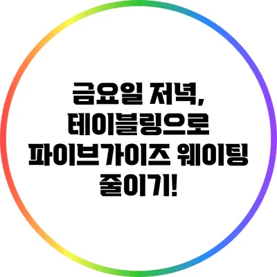 금요일 저녁, 테이블링으로 파이브가이즈 웨이팅 줄이기!