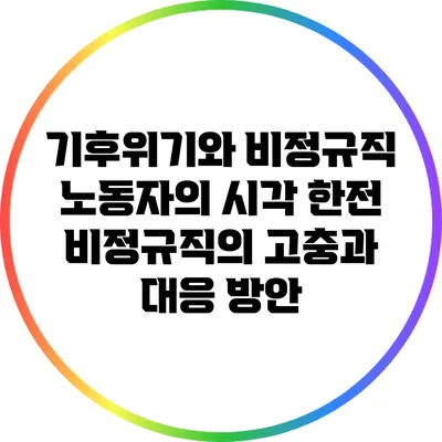 기후위기와 비정규직 노동자의 시각: 한전 비정규직의 고충과 대응 방안