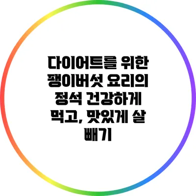 다이어트를 위한 팽이버섯 요리의 정석: 건강하게 먹고, 맛있게 살 빼기