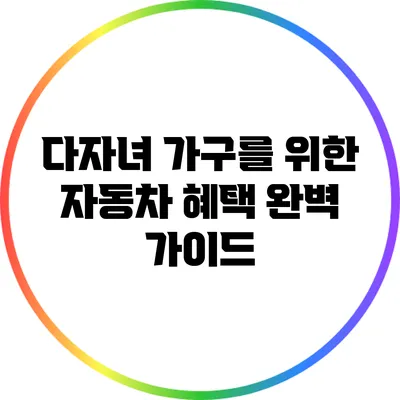 다자녀 가구를 위한 자동차 혜택 완벽 가이드