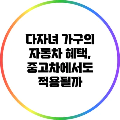 다자녀 가구의 자동차 혜택, 중고차에서도 적용될까?