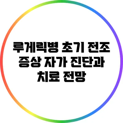 루게릭병 초기 전조 증상: 자가 진단과 치료 전망