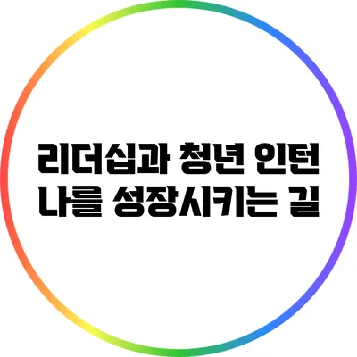 리더십과 청년 인턴: 나를 성장시키는 길