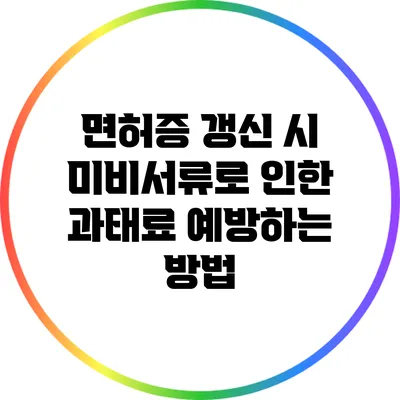면허증 갱신 시 미비서류로 인한 과태료 예방하는 방법
