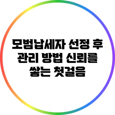 모범납세자 선정 후 관리 방법: 신뢰를 쌓는 첫걸음