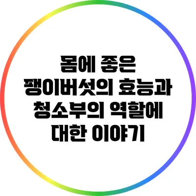 몸에 좋은 팽이버섯의 효능과 청소부의 역할에 대한 이야기