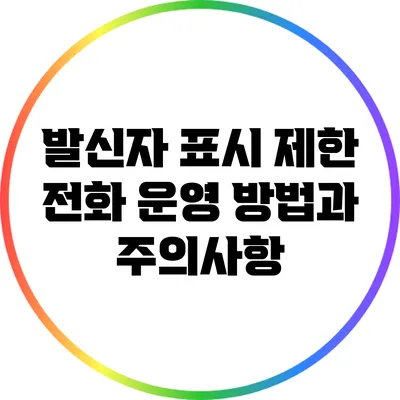 발신자 표시 제한 전화 운영 방법과 주의사항