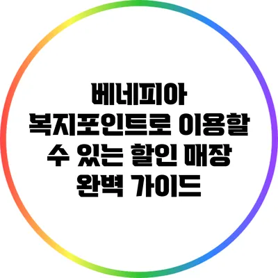 베네피아 복지포인트로 이용할 수 있는 할인 매장 완벽 가이드