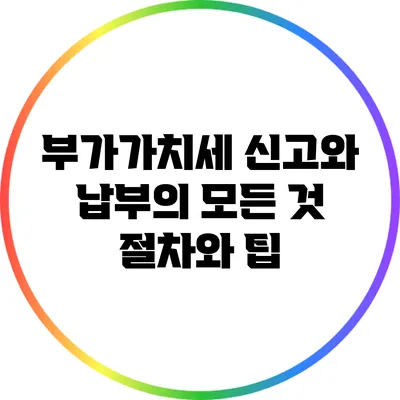 부가가치세 신고와 납부의 모든 것: 절차와 팁
