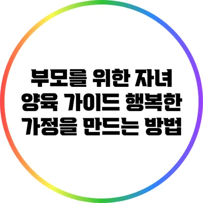 부모를 위한 자녀 양육 가이드: 행복한 가정을 만드는 방법