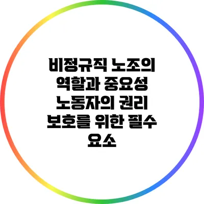 비정규직 노조의 역할과 중요성: 노동자의 권리 보호를 위한 필수 요소