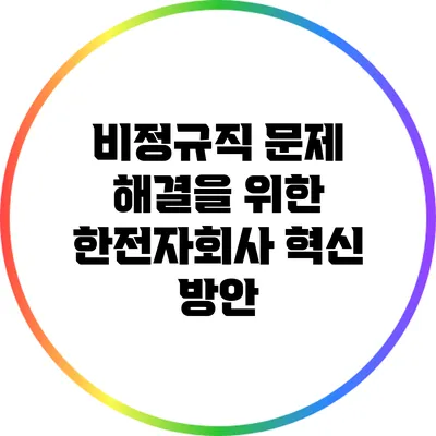 비정규직 문제 해결을 위한 한전자회사 혁신 방안