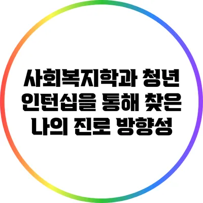사회복지학과 청년 인턴십을 통해 찾은 나의 진로 방향성