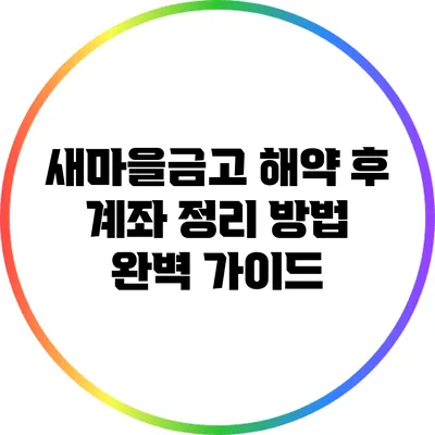 새마을금고 해약 후 계좌 정리 방법 완벽 가이드