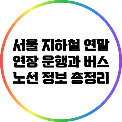 서울 지하철 연말 연장 운행과 버스 노선 정보 총정리