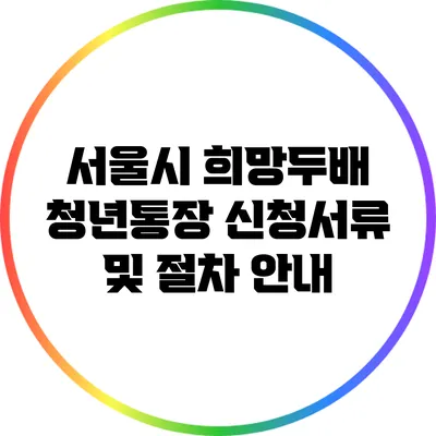 서울시 희망두배 청년통장 신청서류 및 절차 안내