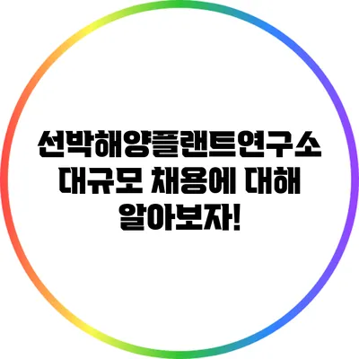 선박해양플랜트연구소 대규모 채용에 대해 알아보자!