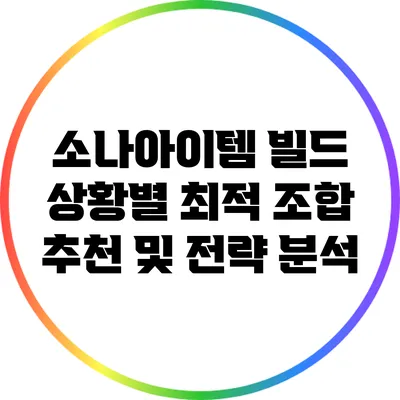 소나아이템 빌드: 상황별 최적 조합 추천 및 전략 분석